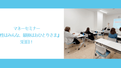 マネーセミナー『女性はみんな最後はおひとりさま』3回目！